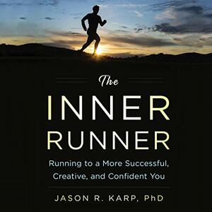The Inner Runner: Running to a More Successful, Creative, and Confident You by Jason R. Karp
