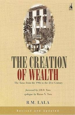 The Creation of Wealth: The Tatas from the 19th to the 21st Century by R.M. Lala