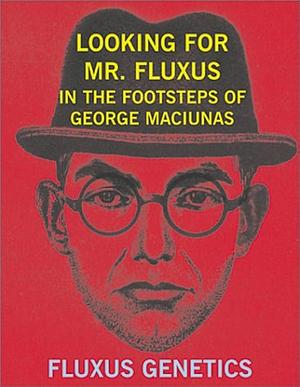 Looking for Mr. Fluxus: In the Footsteps of George Maciunas by Grady T. Turner, Raimundas Malašauskas