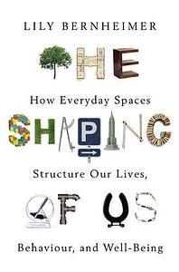 The Shaping of Us: How Everyday Spaces Structure our Lives, Behaviour, and Well-Being by Lily Bernheimer