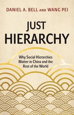 Just Hierarchy: Why Social Hierarchies Matter in China and the Rest of the World by Daniel Bell