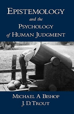 Epistemology and the Psychology of Human Judgment by Michael A. Bishop, J. D. Trout