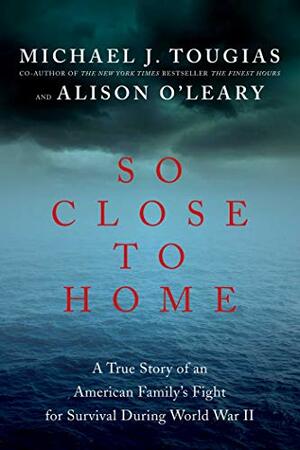 So Close to Home: A True Story of an American Family's Fight for Survival During World War II by Michael J. Tougias