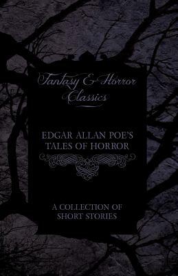 Edgar Allan Poe's Tales of Horror - A Collection of Short Stories (Fantasy and Horror Classics) by Edgar Allan Poe