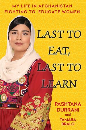 Last to Eat, Last to Learn: My Life in Afghanistan Fighting to Educate Women by Pashtana Durrani, Tamara Bralo