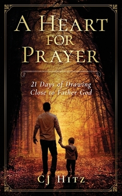 A Heart for Prayer: 21 Days of Drawing Close to Father God by Cj Hitz