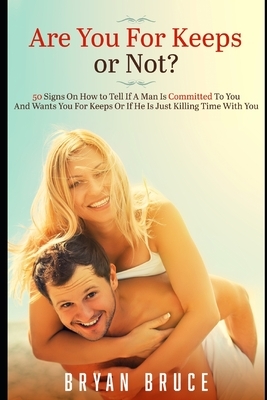 Are You For Keeps or Not?: 50 Signs On How to Tell If A Man Is Committed To You And Wants You For Keeps Or If He Is Just Killing Time With You by Bryan Bruce