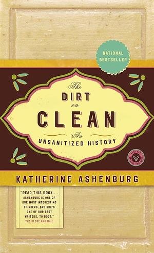 The Dirt on Clean: An Unsanitized History by Katherine Ashenburg