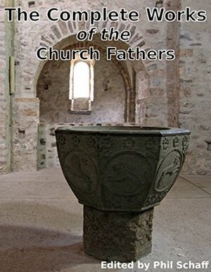 The Complete Works of the Church Fathers: A total of 64 authors, and over 2,500 works of the Early Christian Church by Philip Schaff, Church Fathers