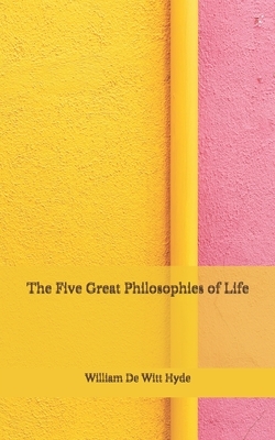 The Five Great Philosophies of Life: (Aberdeen Classics Collection) by William De Witt Hyde