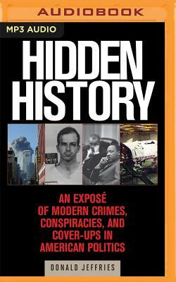 Hidden History: An Expose of Modern Crimes, Conspiracies, and Cover-Ups in American Politics by Donald Jeffries
