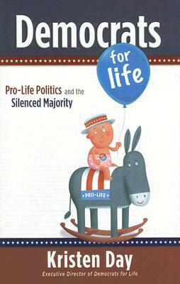 Democrats for Life: Pro-Life Politics and the Silenced Majority by Kristen Day