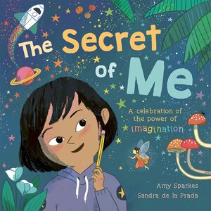 The Secret of Me: A Celebration of the Power of Imagination by Sandra de la Prada, Amy Sparkes