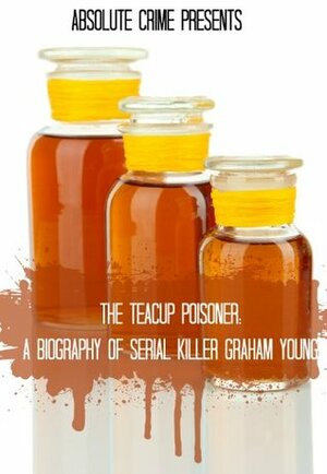 The Teacup Poisoner: A Biography of Serial Killer Graham Young by Fergus Mason