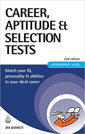 Career, Aptitude and Selection Tests: Match Your IQ, Personality and Abilities to Your Ideal Career by Jim Barrett, James Barrett