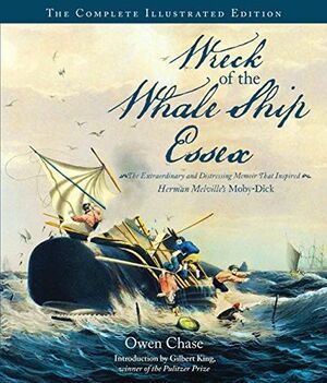 Wreck of the Whale Ship Essex: The Complete Illustrated Edition: The Extraordinary and Distressing Memoir That Inspired Herman Melville's Moby-Dick by Owen Chase