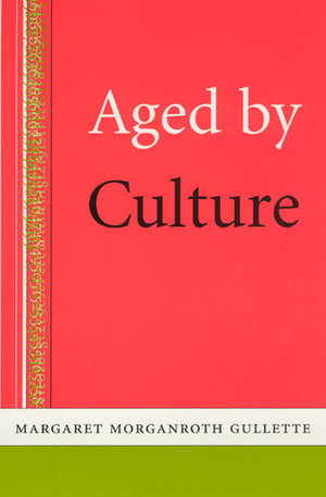 Aged by Culture by Margaret Morganroth Gullette
