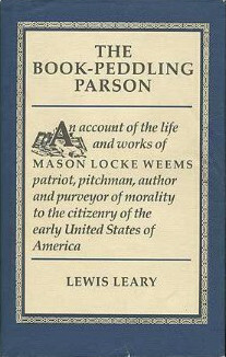 The Book-Peddling Parson: An Account of the Life and Works of Mason Locke Weems Patriot, Pitchman, Author and Purveyor of Morality to the Citizenry by Lewis Gaston Leary