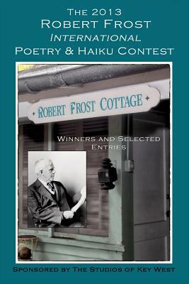 The 2013 Robert Frost International Poetry & Haiku Contests: Winners and Selected Entries by Shirrel Rhoades