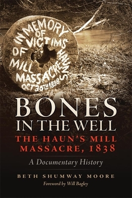 Bones in the Well: The Haun's Mill Massacre, 1838; A Documentary History by Beth Shumway Moore, Will Bagley