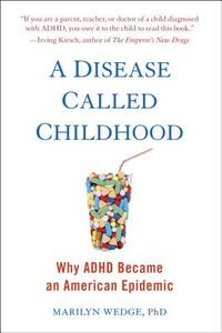 A Disease Called Childhood: Why ADHD Became an American Epidemic by Marilyn Wedge