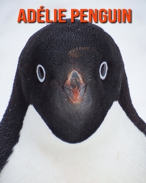 Adélie Penguin: Fun Learning Facts About Adélie Penguin by Sybil Edward