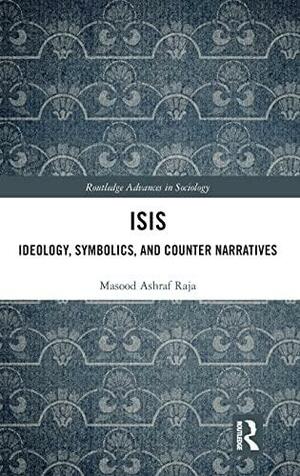 ISIS: Ideology, Symbolics, and Counter Narratives by Masood Ashraf Raja