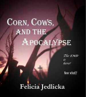 Corn, Cows, and the Apocalypse by Felicia Jedlicka