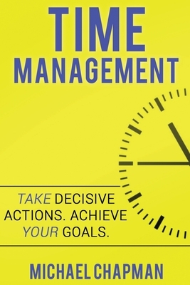 Time Management: Achieve your Goals - Time Management Skills: Time Management, Increase your Productivity, Time Management Skills, Time by Michael Chapman