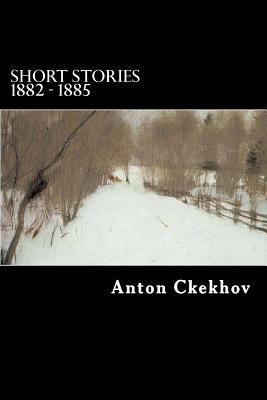 Short Stories 1882 - 1885 by Anton Ckekhov