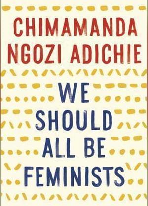 Why we should all be feminists by Chimamanda Ngozi Adichie