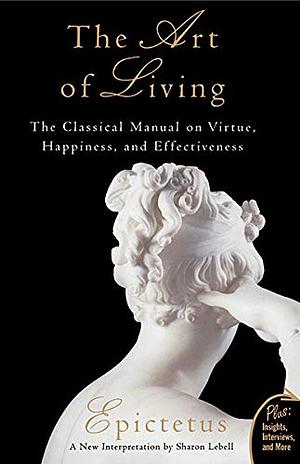 The Art Of Living: The Classical Manual On Virtue, Happiness And Effectiveness by Epictetus