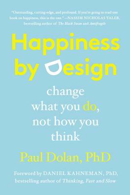 Happiness by Design: Change What You Do, Not How You Think by Paul Dolan