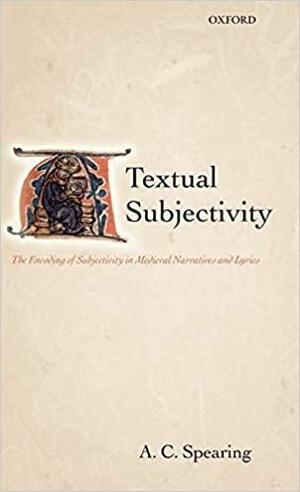 Textual Subjectivity: The Encoding of Subjectivity in Medieval Narratives and Lyrics by A.C. Spearing