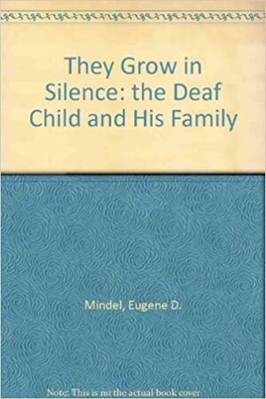 They Grow in Silence: The Deaf Child and His Family by Eugene D. Mindel, McCay Vernon