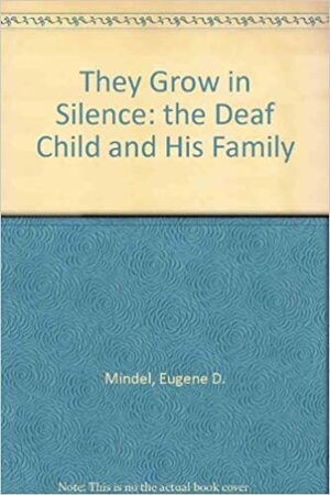 They Grow in Silence: The Deaf Child and His Family by McCay Vernon, Eugene D. Mindel