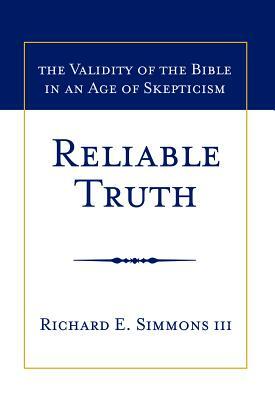 Reliable Truth: The Validity of the Bible in an Age of Skepticism by Richard E. Simmons