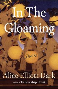 In The Gloaming: Stories by Alice Elliott Dark