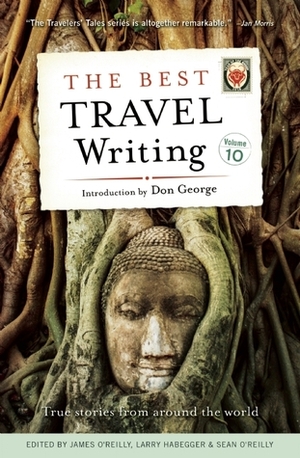 The Best Travel Writing, Volume 10: True Stories from Around the World by Sean O'Reilly, James O'Reilly, Larry Habegger