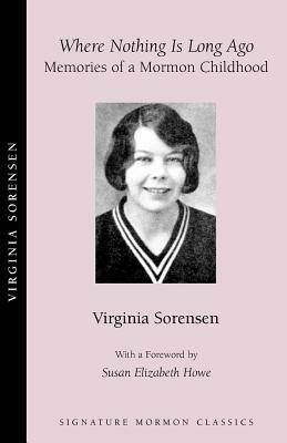 Where Nothing Is Long Ago: Memories of a Mormon Childhood by Virginia Sorensen, Susan Elizabeth Howe