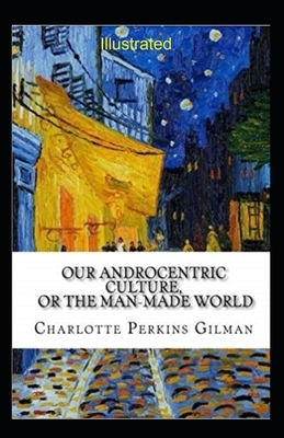 Our Androcentric Culture Or The Man-Made World Illustrated by Charlotte Gilman