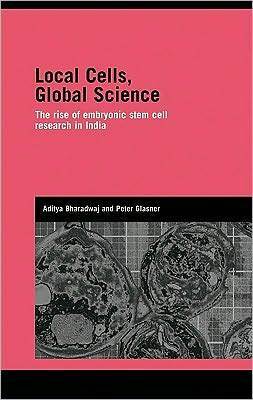 Local Cells, Global Science: The Rise of Embryonic Stem Cell Research in India by Peter Glasner, Aditya Bharadwaj