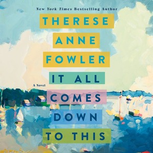 It All Comes Down to This by Therese Anne Fowler