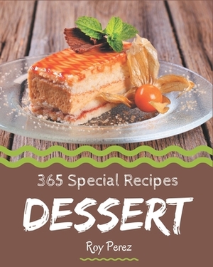 365 Special Dessert Recipes: More Than a Dessert Cookbook by Roy Perez