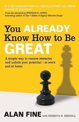 You Already Know How to Be Great: A Simple Way Remove Obstacles and Unlock Your Potential - At Work and at Home. by Alan Fine, Rebecca R. Merrill by Alan Fine, Alan Fine