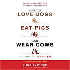 Why We Love Dogs, Eat Pigs, and Wear Cows: An Introduction to Carnism: The Belief System That Enables Us to Eat Some Animals and Not Others by Melanie Joy