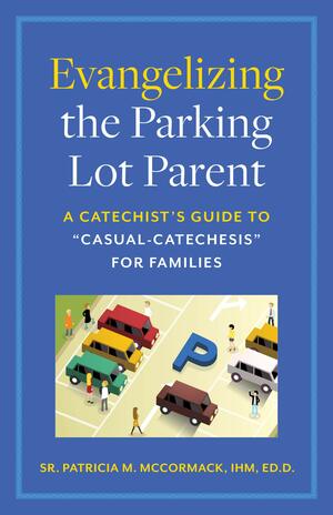 Evangelizing the Parking Lot Parent: A Catechist\'s Guide to Casual-Catechesis for Families by Edd, Sr. Patricia M. McCormack, IHM