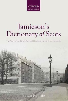 Jamieson's Dictionary of Scots: The Story of the First Historical Dictionary of the Scots Language by Susan Rennie