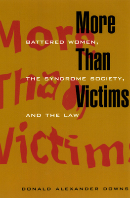 More Than Victims: Battered Women, the Syndrome Society, and the Law by Donald Alexander Downs