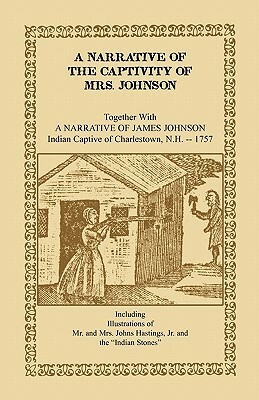 A Narrative of the Captivity of Mrs. Johnson, Together with a Narrative of James Johnson: Indian Captive of Charlestown, New Hampshire by James Johnson, Susannah Willard Johnson
